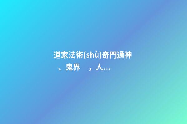道家法術(shù)奇門通神、鬼界，人界